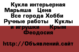Кукла интерьерная Марьяша › Цена ­ 6 000 - Все города Хобби. Ручные работы » Куклы и игрушки   . Крым,Феодосия